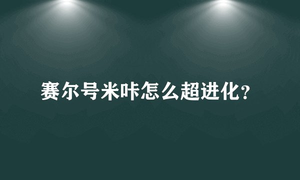 赛尔号米咔怎么超进化？