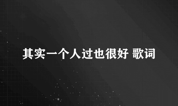 其实一个人过也很好 歌词