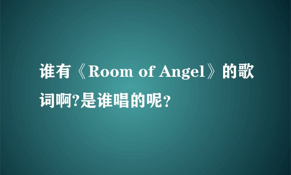 谁有《Room of Angel》的歌词啊?是谁唱的呢？