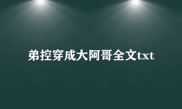 弟控穿成大阿哥全文txt