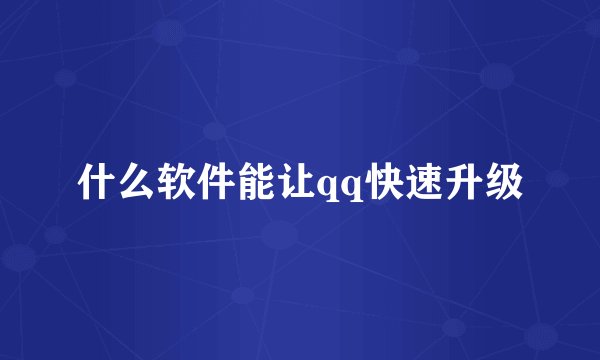 什么软件能让qq快速升级