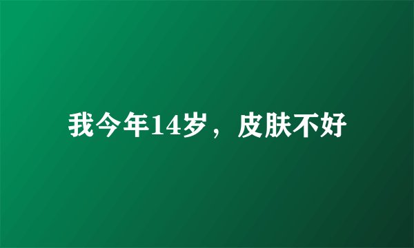我今年14岁，皮肤不好