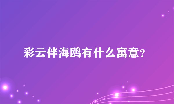 彩云伴海鸥有什么寓意？