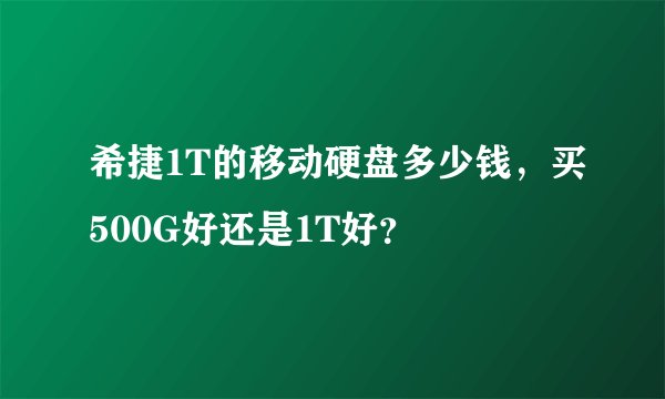 希捷1T的移动硬盘多少钱，买500G好还是1T好？