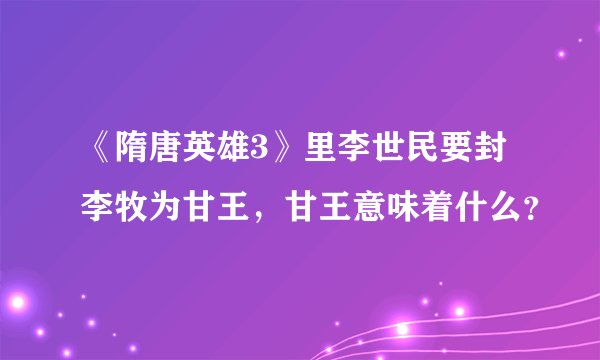 《隋唐英雄3》里李世民要封李牧为甘王，甘王意味着什么？