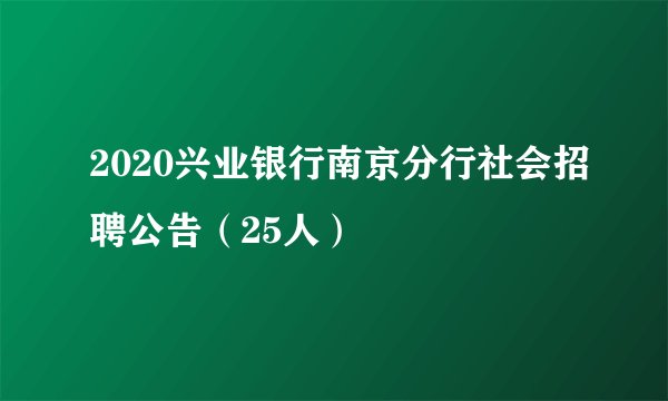 2020兴业银行南京分行社会招聘公告（25人）