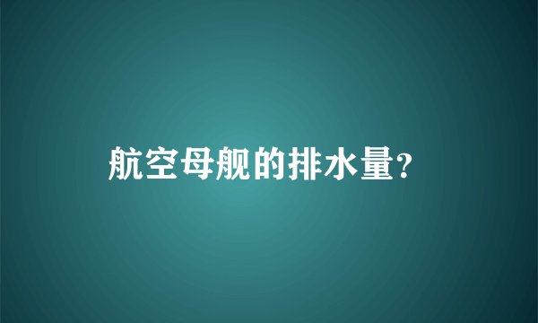 航空母舰的排水量？