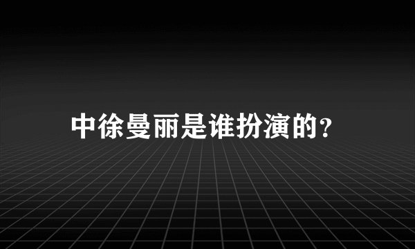 中徐曼丽是谁扮演的？