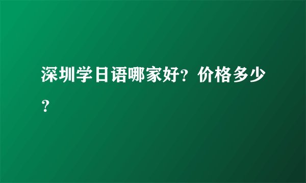 深圳学日语哪家好？价格多少？