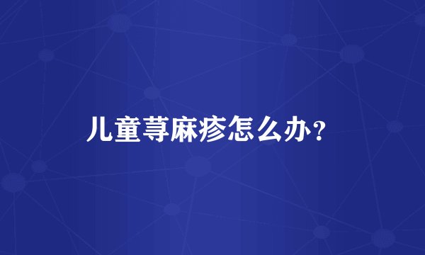 儿童荨麻疹怎么办？