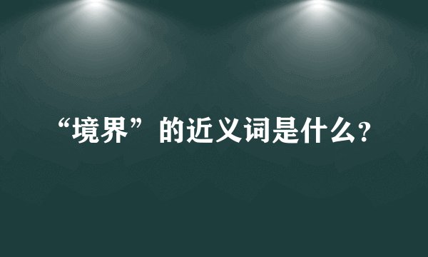 “境界”的近义词是什么？