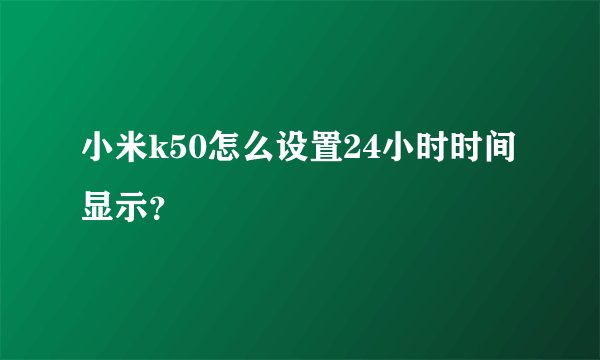 小米k50怎么设置24小时时间显示？