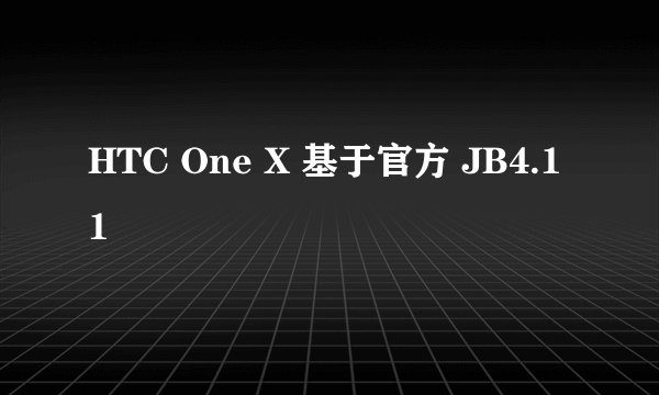 HTC One X 基于官方 JB4.11