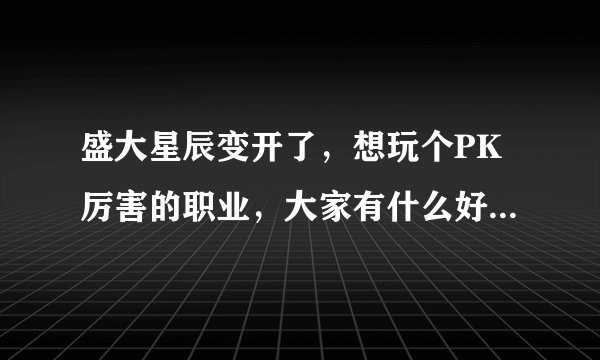 盛大星辰变开了，想玩个PK厉害的职业，大家有什么好的建议，还有阴月这个职业怎么样？有什么优势和劣势？