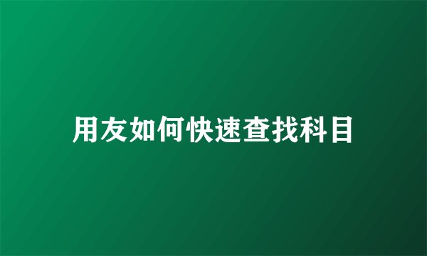 用友如何快速查找科目