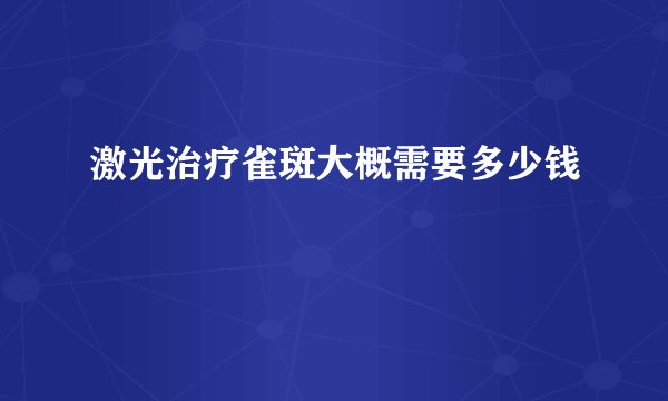 激光治疗雀斑大概需要多少钱
