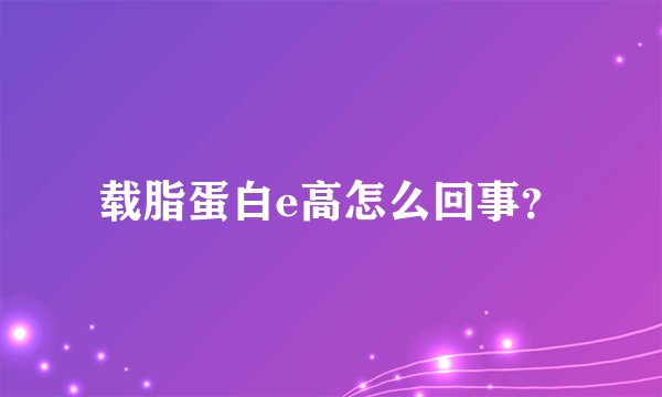 载脂蛋白e高怎么回事？