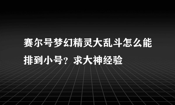 赛尔号梦幻精灵大乱斗怎么能排到小号？求大神经验