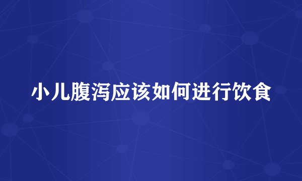 小儿腹泻应该如何进行饮食