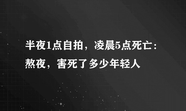 半夜1点自拍，凌晨5点死亡：熬夜，害死了多少年轻人