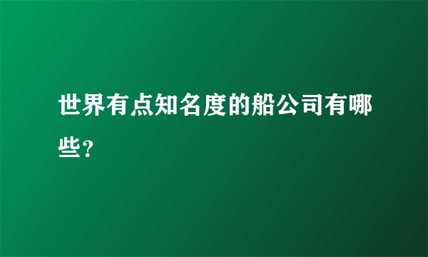 世界有点知名度的船公司有哪些？