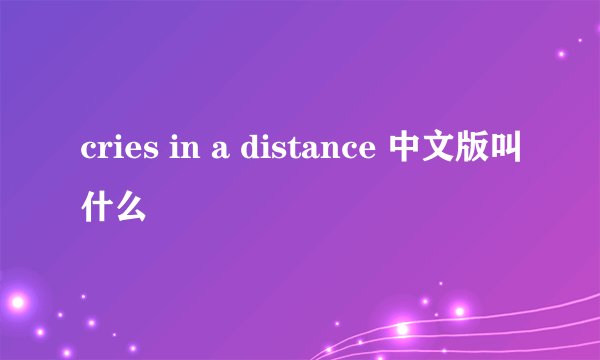 cries in a distance 中文版叫什么