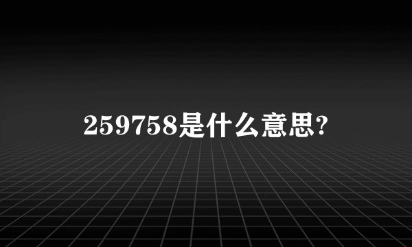 259758是什么意思?