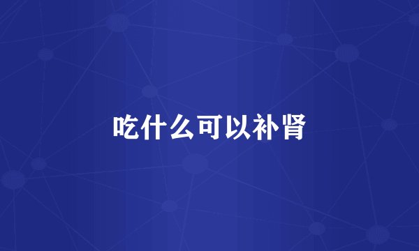 吃什么可以补肾