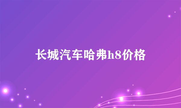 长城汽车哈弗h8价格