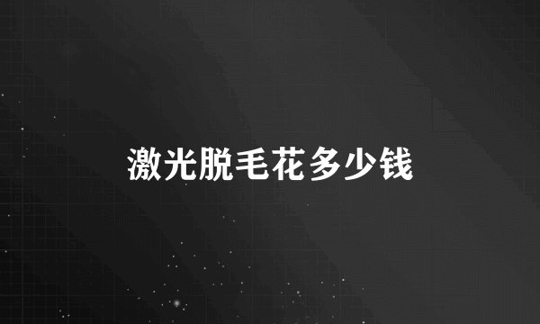 激光脱毛花多少钱