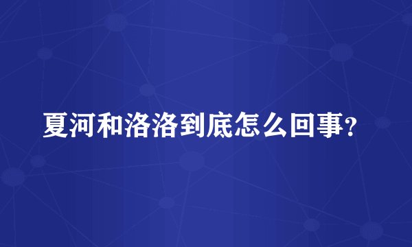 夏河和洛洛到底怎么回事？