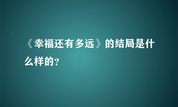 《幸福还有多远》的结局是什么样的？