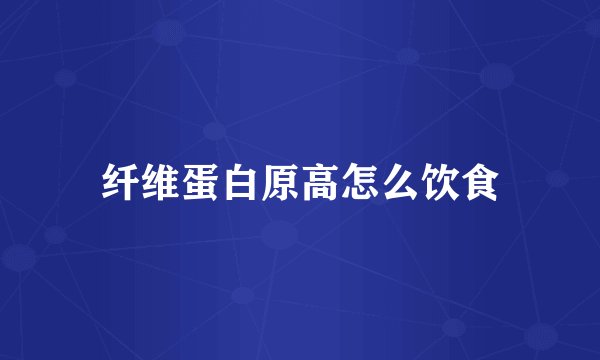 纤维蛋白原高怎么饮食