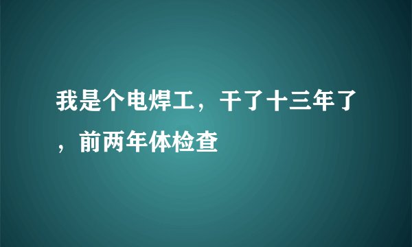 我是个电焊工，干了十三年了，前两年体检查