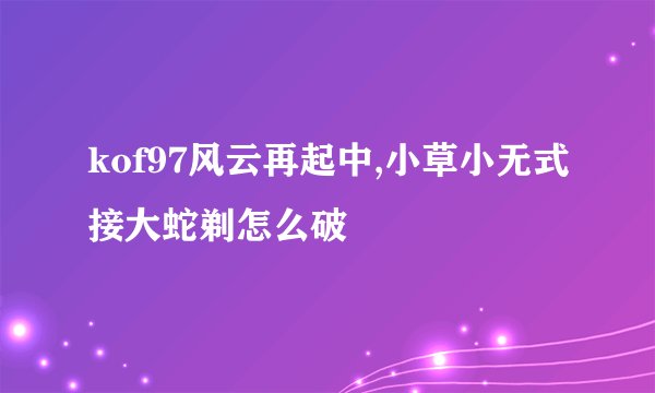 kof97风云再起中,小草小无式接大蛇剃怎么破