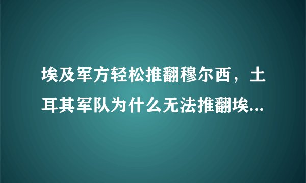 埃及军方轻松推翻穆尔西，土耳其军队为什么无法推翻埃尔多安？