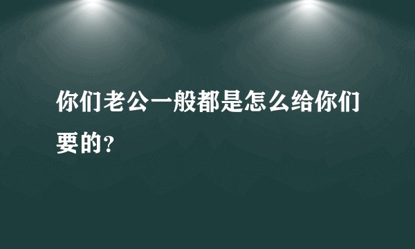 你们老公一般都是怎么给你们要的？