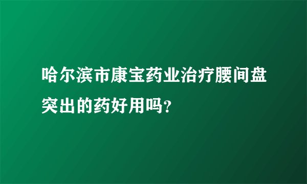 哈尔滨市康宝药业治疗腰间盘突出的药好用吗？