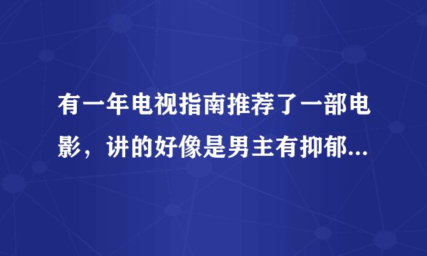 有一年电视指南推荐了一部电影，讲的好像是男主有抑郁症每天都会有幻觉，在床上躺着睡觉他却觉得床下是波