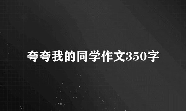 夸夸我的同学作文350字
