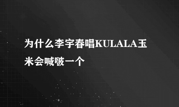 为什么李宇春唱KULALA玉米会喊啵一个