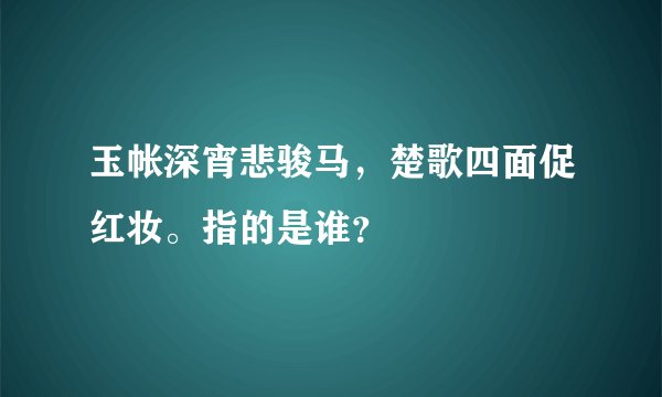 玉帐深宵悲骏马，楚歌四面促红妆。指的是谁？