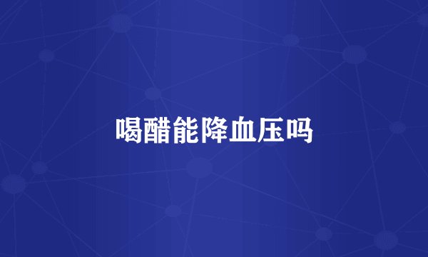 喝醋能降血压吗