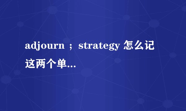 adjourn ；strategy 怎么记这两个单词方便？