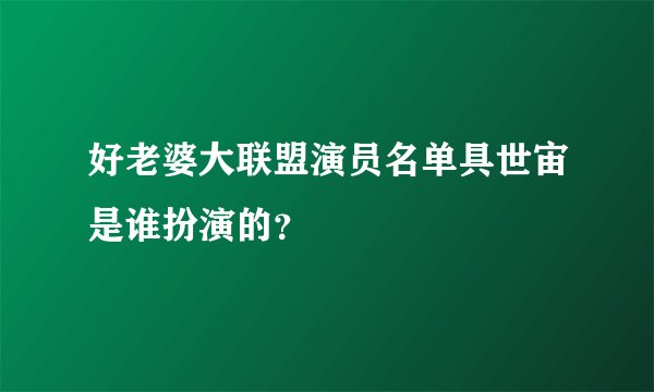 好老婆大联盟演员名单具世宙是谁扮演的？