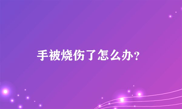 手被烧伤了怎么办？