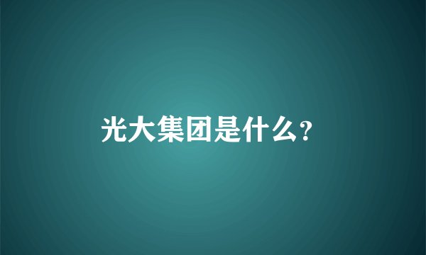 光大集团是什么？