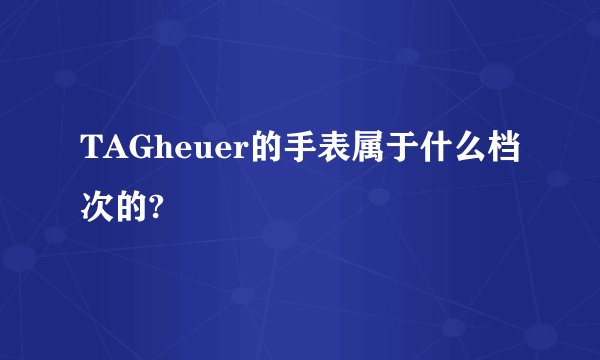 TAGheuer的手表属于什么档次的?