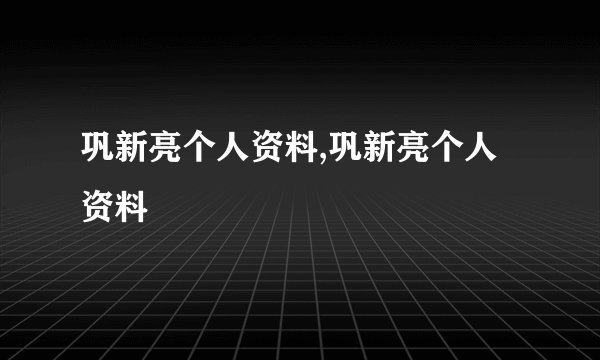 巩新亮个人资料,巩新亮个人资料
