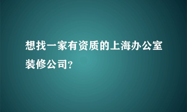 想找一家有资质的上海办公室装修公司？